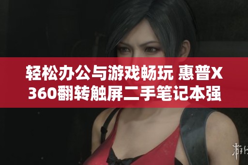 轻松办公与游戏畅玩 惠普X360翻转触屏二手笔记本强势来袭