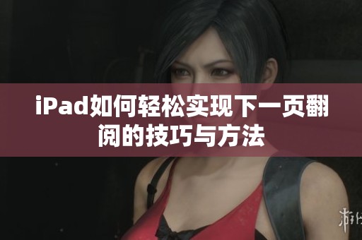 iPad如何轻松实现下一页翻阅的技巧与方法