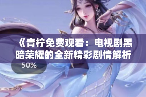 《青柠免费观看：电视剧黑暗荣耀的全新精彩剧情解析》