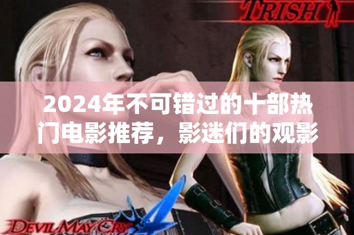 2024年不可错过的十部热门电影推荐，影迷们的观影指南