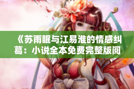 《苏雨眠与江易淮的情感纠葛：小说全本免费完整版阅读》