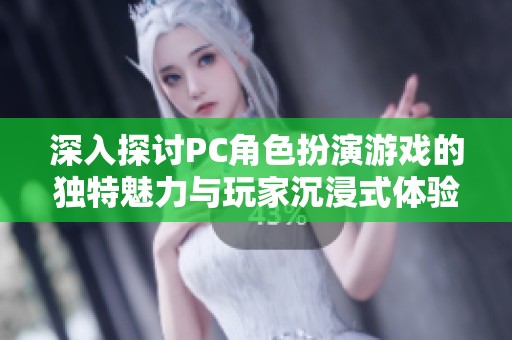 深入探讨PC角色扮演游戏的独特魅力与玩家沉浸式体验的背后因素