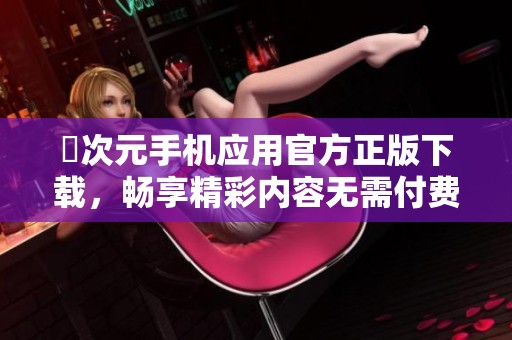 囧次元手机应用官方正版下载，畅享精彩内容无需付费