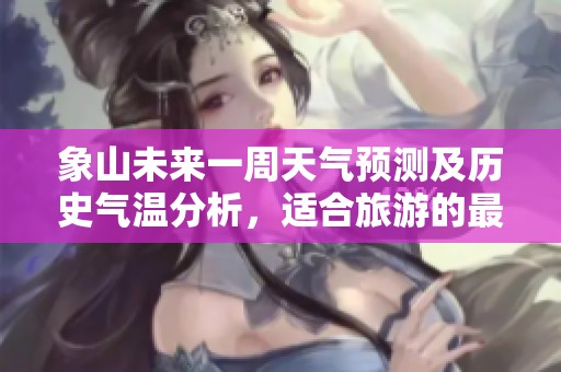 象山未来一周天气预测及历史气温分析，适合旅游的最佳时机揭秘