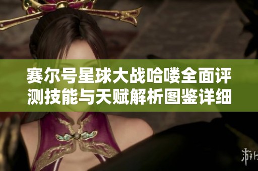 赛尔号星球大战哈喽全面评测技能与天赋解析图鉴详细信息分享