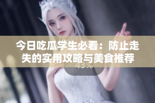 今日吃瓜学生必看：防止走失的实用攻略与美食推荐