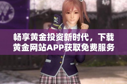 畅享黄金投资新时代，下载黄金网站APP获取免费服务