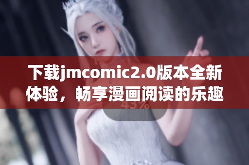 下载jmcomic2.0版本全新体验，畅享漫画阅读的乐趣与精彩