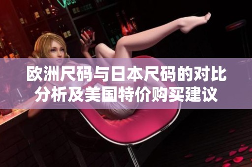 欧洲尺码与日本尺码的对比分析及美国特价购买建议