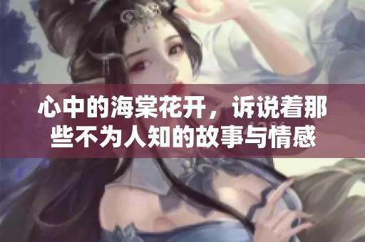 心中的海棠花开，诉说着那些不为人知的故事与情感