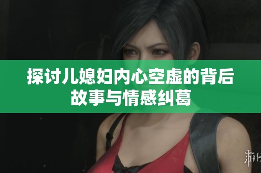 探讨儿媳妇内心空虚的背后故事与情感纠葛