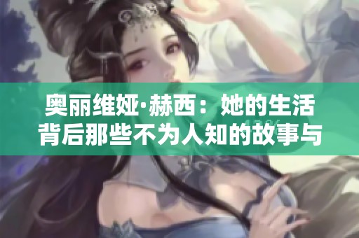 奥丽维娅·赫西：她的生活背后那些不为人知的故事与成就