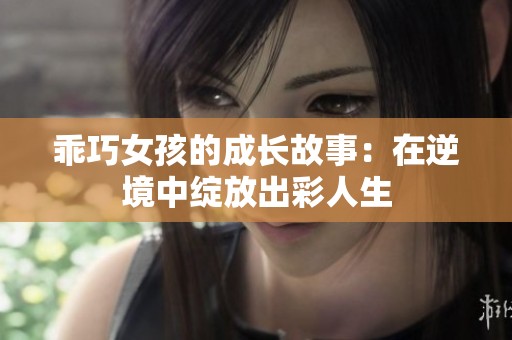 乖巧女孩的成长故事：在逆境中绽放出彩人生