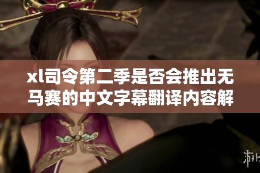 xl司令第二季是否会推出无马赛的中文字幕翻译内容解析