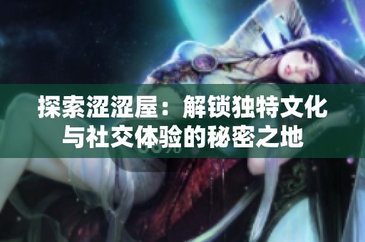 探索涩涩屋：解锁独特文化与社交体验的秘密之地