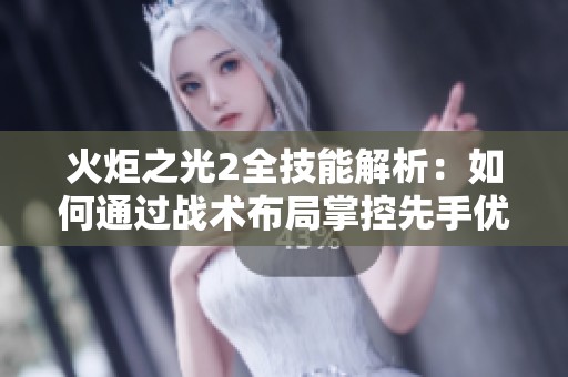 火炬之光2全技能解析：如何通过战术布局掌控先手优势并赢得胜利