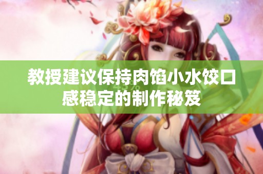 教授建议保持肉馅小水饺口感稳定的制作秘笈