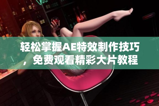轻松掌握AE特效制作技巧，免费观看精彩大片教程