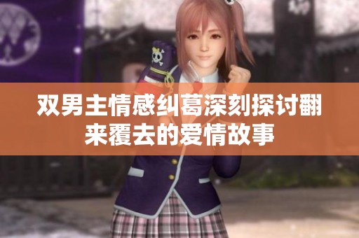 双男主情感纠葛深刻探讨翻来覆去的爱情故事