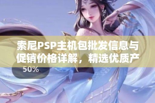 索尼PSP主机包批发信息与促销价格详解，精选优质产地货源推荐