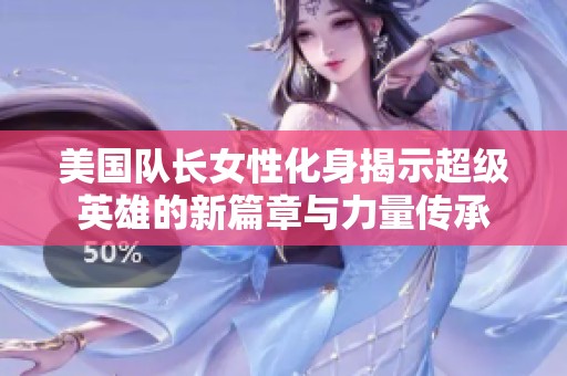 美国队长女性化身揭示超级英雄的新篇章与力量传承