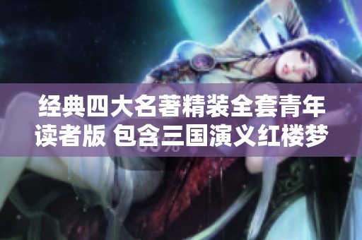 经典四大名著精装全套青年读者版 包含三国演义红楼梦水浒传西游记 完美呈现原著魅力