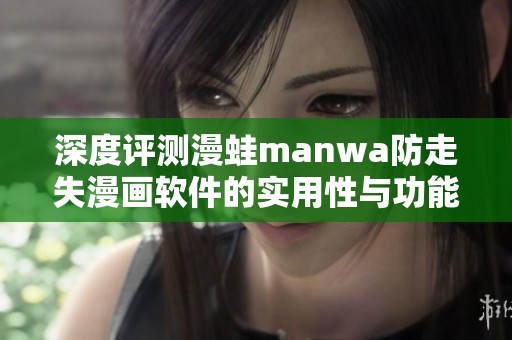 深度评测漫蛙manwa防走失漫画软件的实用性与功能体验
