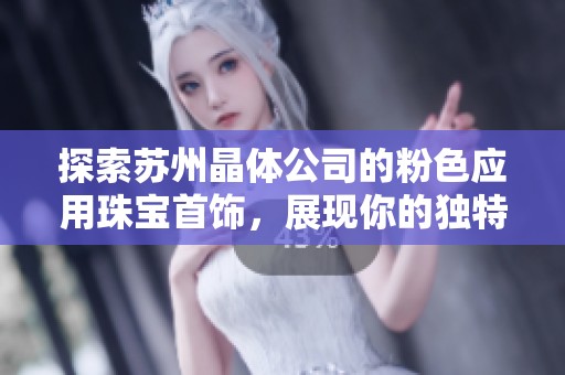 探索苏州晶体公司的粉色应用珠宝首饰，展现你的独特魅力