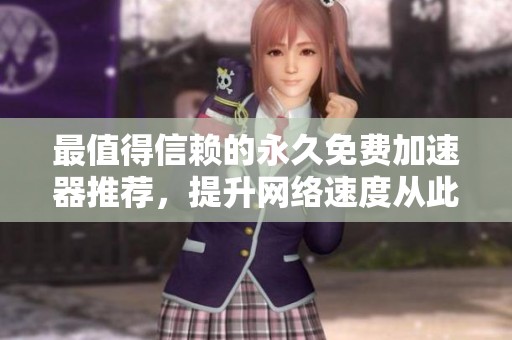 最值得信赖的永久免费加速器推荐，提升网络速度从此无忧