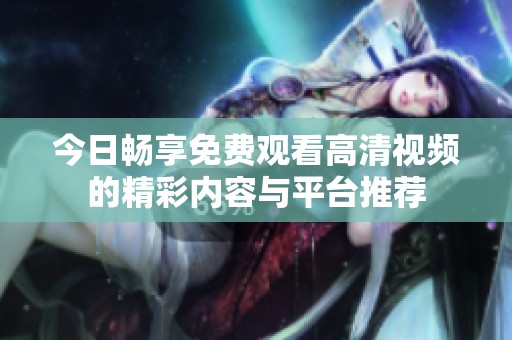 今日畅享免费观看高清视频的精彩内容与平台推荐