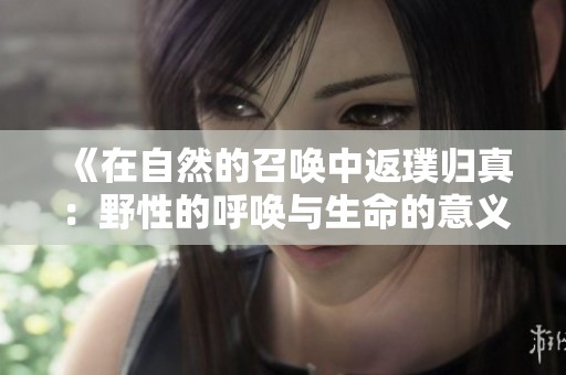 《在自然的召唤中返璞归真：野性的呼唤与生命的意义》
