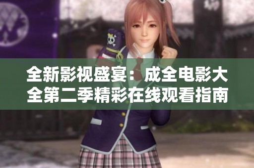 全新影视盛宴：成全电影大全第二季精彩在线观看指南