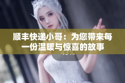 顺丰快递小哥：为您带来每一份温暖与惊喜的故事