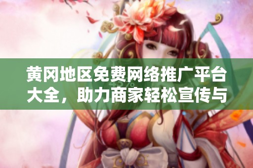 黄冈地区免费网络推广平台大全，助力商家轻松宣传与推广