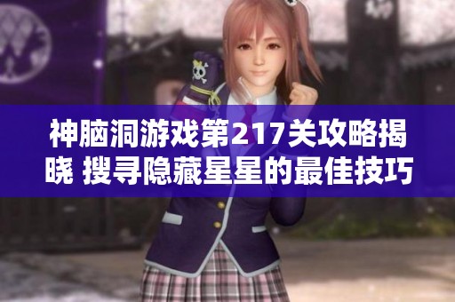 神脑洞游戏第217关攻略揭晓 搜寻隐藏星星的最佳技巧与方法分享