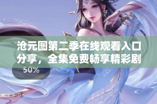 沧元图第二季在线观看入口分享，全集免费畅享精彩剧情