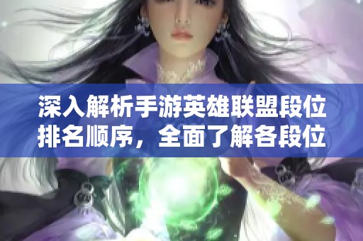 深入解析手游英雄联盟段位排名顺序，全面了解各段位特点与玩家挑战指南
