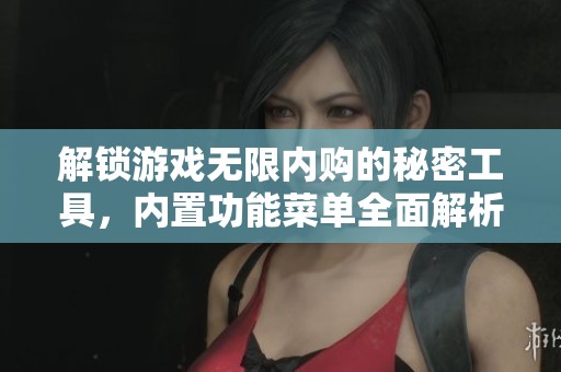 解锁游戏无限内购的秘密工具，内置功能菜单全面解析与使用指南