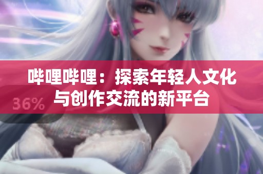 哔哩哔哩：探索年轻人文化与创作交流的新平台