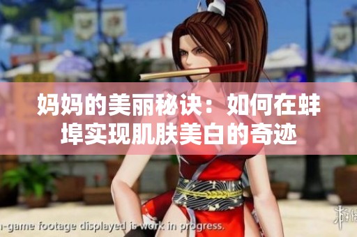 妈妈的美丽秘诀：如何在蚌埠实现肌肤美白的奇迹