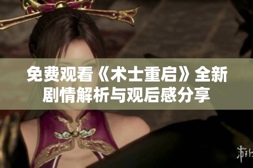 免费观看《术士重启》全新剧情解析与观后感分享
