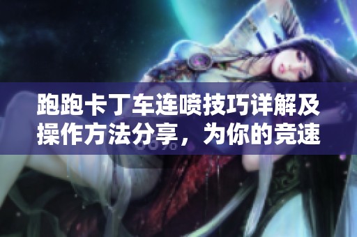 跑跑卡丁车连喷技巧详解及操作方法分享，为你的竞速带来新提升