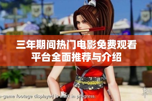 三年期间热门电影免费观看平台全面推荐与介绍