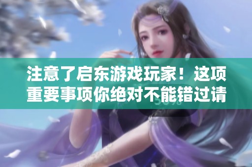 注意了启东游戏玩家！这项重要事项你绝对不能错过请务必了解一下