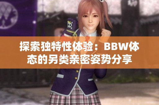 探索独特性体验：BBW体态的另类亲密姿势分享