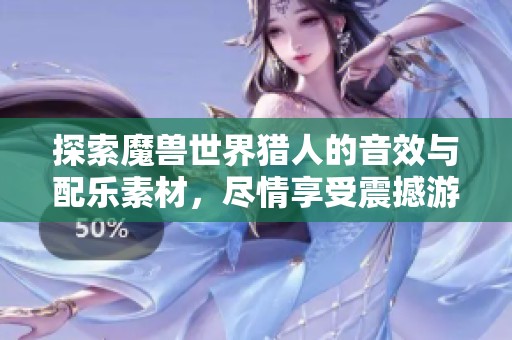 探索魔兽世界猎人的音效与配乐素材，尽情享受震撼游戏音响体验