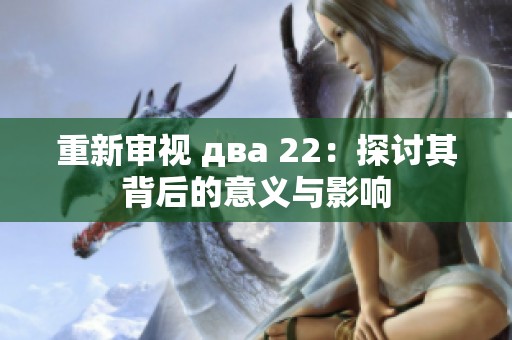 重新审视 два 22：探讨其背后的意义与影响