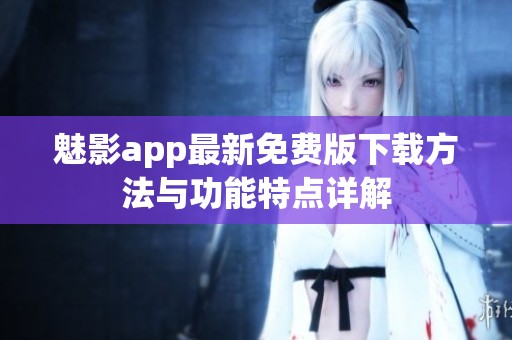 魅影app最新免费版下载方法与功能特点详解
