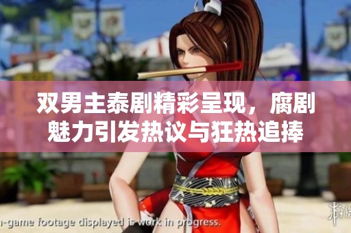 双男主泰剧精彩呈现，腐剧魅力引发热议与狂热追捧