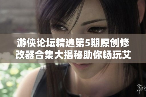 游侠论坛精选第5期原创修改器合集大揭秘助你畅玩艾斯手游新体验